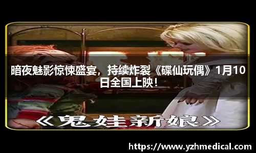南宫NG·28：暗夜魅影惊悚盛宴，持续炸裂《碟仙玩偶》1月10日全国上映！