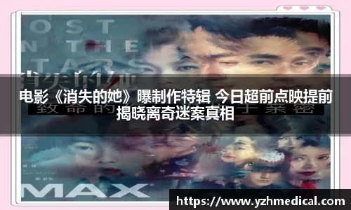 南宫NG·28：电影《消失的她》曝制作特辑 今日超前点映提前揭晓离奇迷案真相