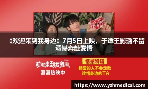 南宫NG·28：《欢迎来到我身边》7月5日上映，于适王影璐不留遗憾奔赴爱情